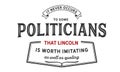 It never occurs to some politicians that lincoln is worth imitating as well as quoting