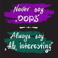 Never say Oops. Always say Ah, interesting - handwritten motivational quote lettering.