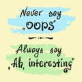 Never say Oops. Always say Ah, interesting - handwritten motivational quote lettering.