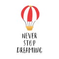 Never stop dreaming lettering sign, grunge calligraphic text with hot air balloon. Vector illustration