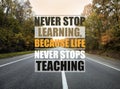 Never Stop Learning, Because Life Never Stops Teaching. Motivational quote saying that knowledge comes from everywhere every day.