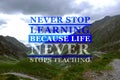 Never Stop Learning, Because Life Never Stops Teaching. Motivational quote saying that knowledge comes from everywhere every day.