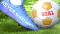 Never surrender and a life goal - pictured as word Never surrender on a football shoe to symbolize that it can impact a goal and