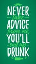 Never Take Advice From Me, You`ll End Up Drunk funny lettering