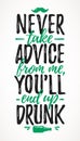 Never Take Advice From Me, You`ll End Up Drunk funny lettering