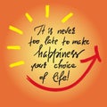 It is never too late to make happiness your choice of life-handwritten motivational quote. Print for inspiring poster