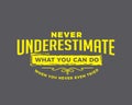 Never underestimate what you can do when you never even tried