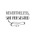 Nevertheless she persisted. Feminism quote, woman motivational slogan. lettering. Vector design.