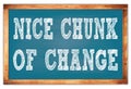 NICE CHUNK OF CHANGE words on blue wooden frame school blackboard