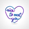 Nice to meet you, beautiful realistic lettering greeting card vector design in love shape.