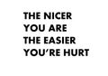 The nicer you are the easier you are hurt.