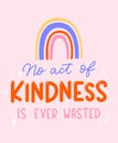 No act of kindness in ever wasted inspirational lettering quote with rainbow. Be kind motivational typography design