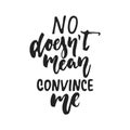 No doesn`t mean convince me - hand drawn lettering phrase isolated on the black background. Fun brush ink vector