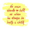 No man stands so tall as when he stoops to help a child - funny handwritten motivational quote