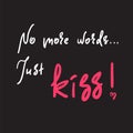 No more words Just kiss - emotional love quote. Hand drawn beautiful lettering. Print for inspirational poster, t-shirt, bag, cups