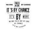 No one falls in love by choice, its by chance. No one stays in love by chance, its by work