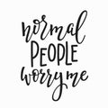 Normal people worry me quote lettering Royalty Free Stock Photo