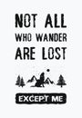 Not all who wander are lost...except me. Inspirational and funny text art illustration. Travel design concept, wild adventure. Royalty Free Stock Photo