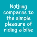 Nothing compares to the simple pleasure of riding a bike. Best cool inspirational or motivational cycling quote