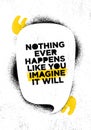 Nothing Ever Happens Like You Imagine It Will. Inspiring Creative Motivation Quote Poster Template. Vector