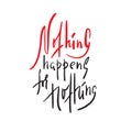 Nothing happens for nothing - inspire and motivational quote. Hand drawn beautiful lettering. Print for inspirational poster, t-sh