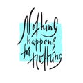 Nothing happens for nothing - inspire and motivational quote. Hand drawn beautiful lettering.