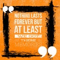 Nothing lasts forever but at least we got these memories - Motivational and inspirational quote