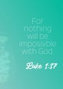 For nothing will be impossible with God. by Luke 1:37