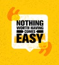 Nothing Worth Having Comes Easy. Inspiring Creative Motivation Quote Poster Template. Vector Typography Banner