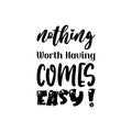 nothing worth having comes easy ! quote black letters