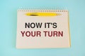 Now it`s your turn text, inscription, phrase written in a notebook Business concept