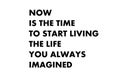 Now is the time to start living the life you always imagined.