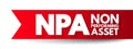 NPA Non Performing Asset - bank loan that is subject to late repayment or is unlikely to be repaid by the borrower in full,