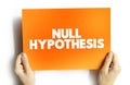 Null Hypothesis - claim that no relationship exists between two sets of data or variables being analyzed, text concept on card