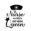 Nurse a Title Just Above Queen calligraphy hand lettering isolated on white. Nurse quote. Vector template for typography