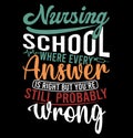 Nursing School Where Every Answer Is Right But You\'re Still Probably Wrong, Nurse T shirt, Nurse Day Nurse Life Gift