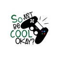 So just be cool okay? Funny saying with controller on white background.