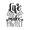 Life is good dogs make it pawfect- funny text, with paws.