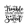 Trouble never looked so sweet- funny saying text.