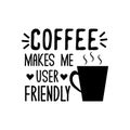 Coffee makes me user friendly- funny text with caffee cup.
