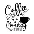 Coffee because Monday happens- positive calligraphy text wit coffeee cup silhouette, and beans.