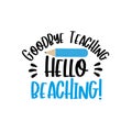 Goodbye Teaching, Hello Beaching!- funny text wit pencil.