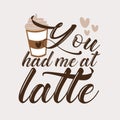 You had me at latte - calligarphy with coffee cup.