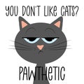 You don`t like cats? Pawthetic - funny text with grimacing cat.