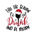 This The Season To Get Drunk And Be Merry- funny Christmas phrase with wine glass in Santa`s hat.