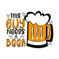 This Guy Needs A Beer- funny phrase with beer mug.