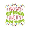 You say Grinch like it`s bad thing - funny greeting for Christmas.