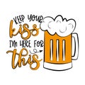 Keep Your Kiss I`m Here For This- funny phrase with beer mug. Royalty Free Stock Photo