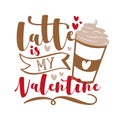 Latte Is My Valentine- funny phrase with coffee cup for Valentine`s Day.