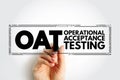 OAT Operational Acceptance Testing - used to conduct operational readiness of a product, service, as part of a quality management